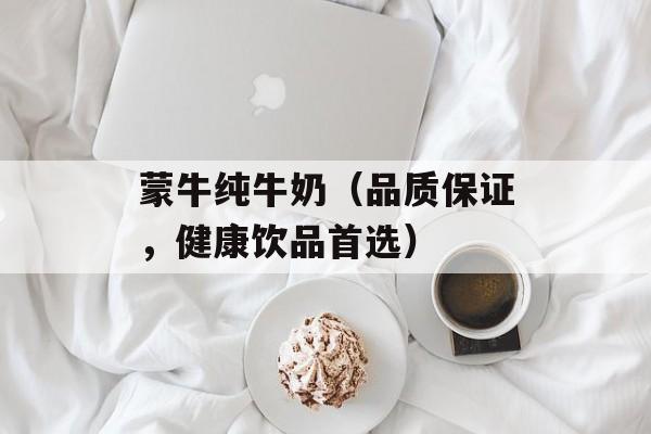 蒙牛纯牛奶（品质保证，健康饮品首选）-第1张图片-