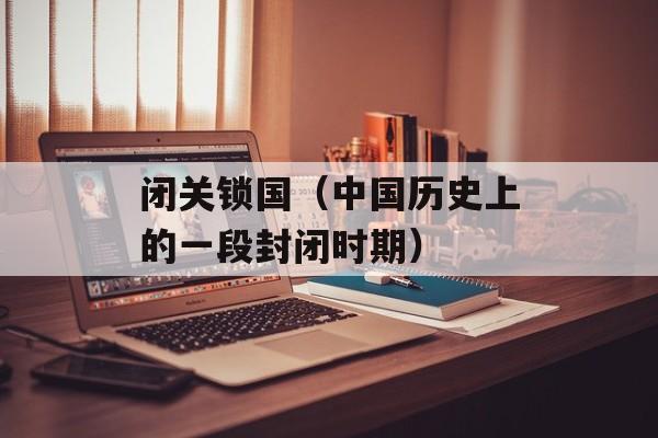 闭关锁国（中国历史上的一段封闭时期）-第1张图片-