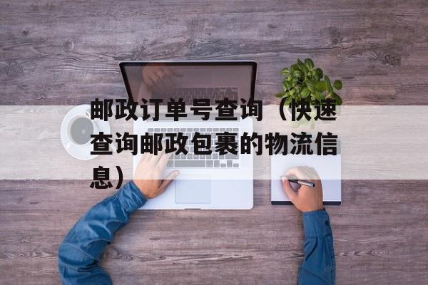 邮政订单号查询（快速查询邮政包裹的物流信息）-第1张图片-
