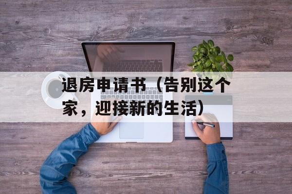 退房申请书（告别这个家，迎接新的生活）-第1张图片-