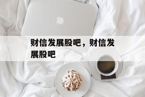 财信发展股吧，财信发展股吧-第1张图片-