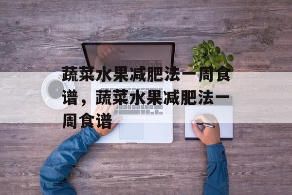 蔬菜水果减肥法一周食谱，蔬菜水果减肥法一周食谱-第1张图片-