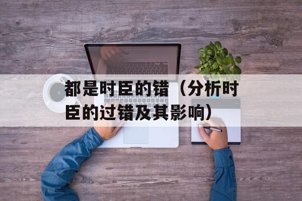 都是时臣的错（分析时臣的过错及其影响）-第1张图片-