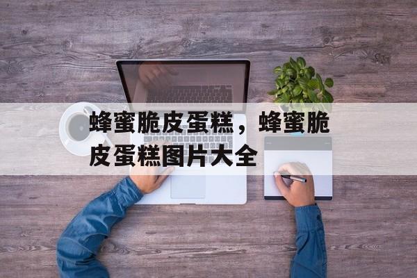 蜂蜜脆皮蛋糕，蜂蜜脆皮蛋糕图片大全-第1张图片-