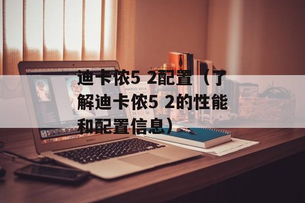 迪卡侬5 2配置（了解迪卡侬5 2的性能和配置信息）-第1张图片-