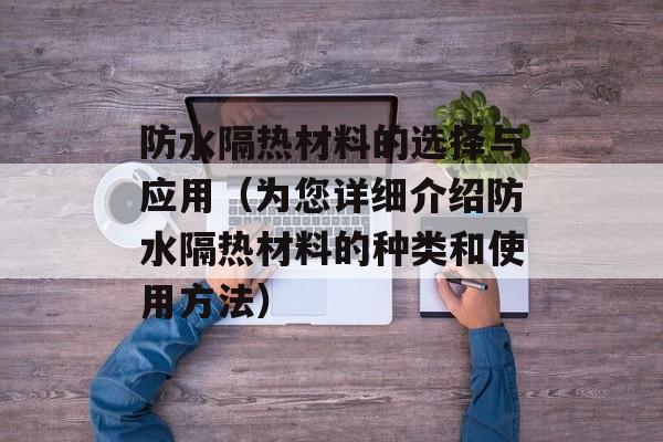 防水隔热材料的选择与应用（为您详细介绍防水隔热材料的种类和使用方法）-第1张图片-