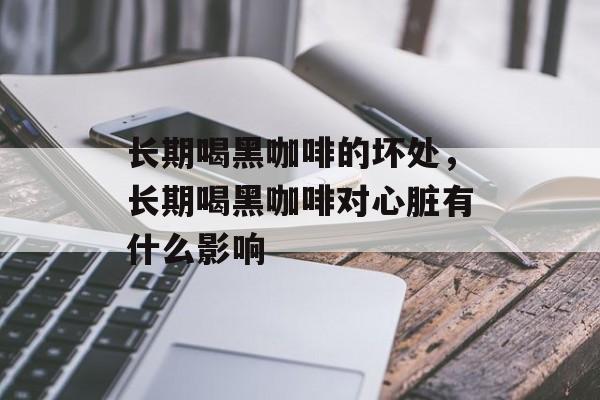 长期喝黑咖啡的坏处，长期喝黑咖啡对心脏有什么影响-第1张图片-