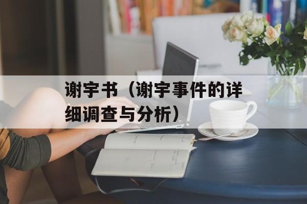 谢宇书（谢宇事件的详细调查与分析）-第1张图片-