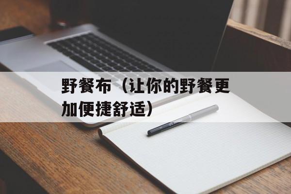 野餐布（让你的野餐更加便捷舒适）-第1张图片-