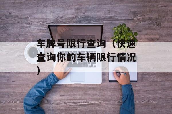 车牌号限行查询（快速查询你的车辆限行情况）-第1张图片-