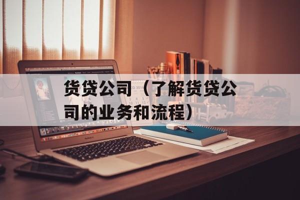 货贷公司（了解货贷公司的业务和流程）-第1张图片-