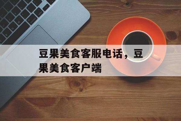 豆果美食客服电话，豆果美食客户端-第1张图片-