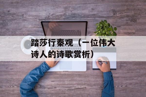 踏莎行秦观（一位伟大诗人的诗歌赏析）-第1张图片-