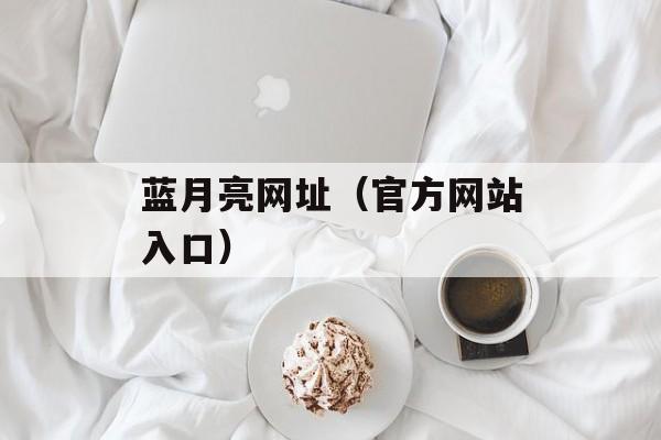 蓝月亮网址（官方网站入口）-第1张图片-