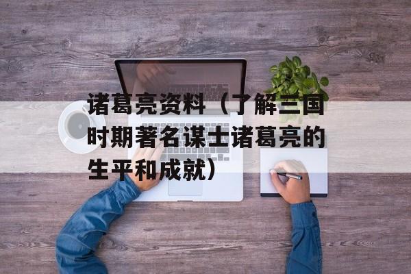 诸葛亮资料（了解三国时期著名谋士诸葛亮的生平和成就）-第1张图片-