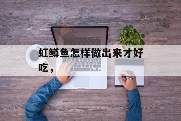 虹鳟鱼怎样做出来才好吃，-第1张图片-