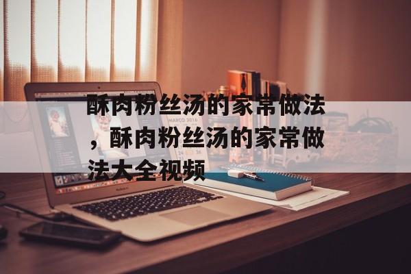 酥肉粉丝汤的家常做法，酥肉粉丝汤的家常做法大全视频-第1张图片-