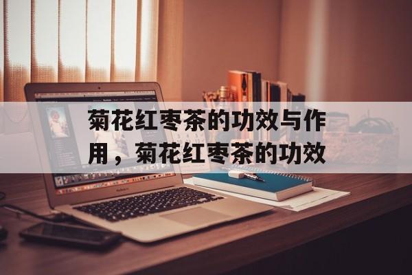 菊花红枣茶的功效与作用，菊花红枣茶的功效-第1张图片-