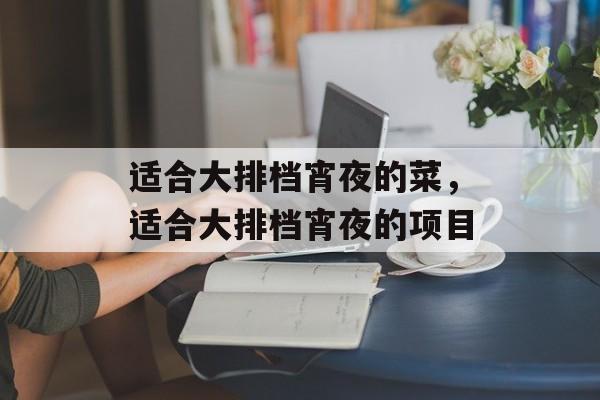 适合大排档宵夜的菜，适合大排档宵夜的项目-第1张图片-