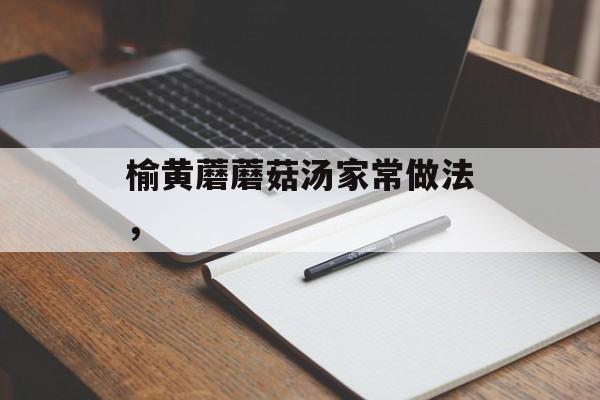 榆黄蘑蘑菇汤家常做法，-第1张图片-