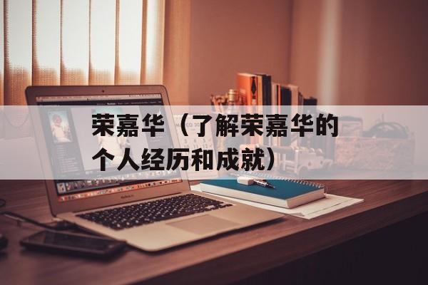 荣嘉华（了解荣嘉华的个人经历和成就）-第1张图片-