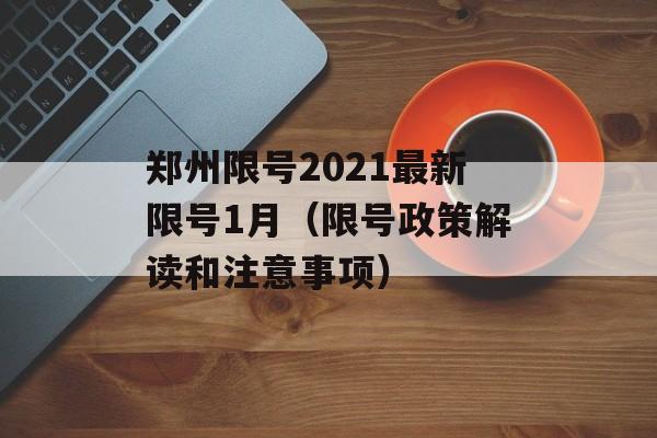 郑州限号2021最新限号1月（限号政策解读和注意事项）-第1张图片-