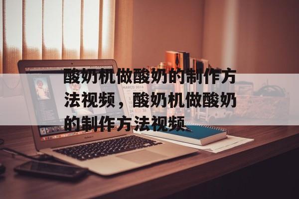 酸奶机做酸奶的制作方法视频，酸奶机做酸奶的制作方法视频-第1张图片-
