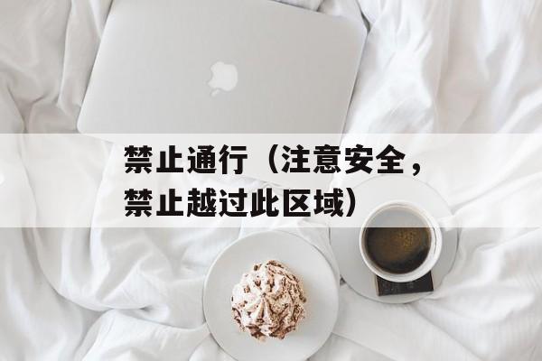 禁止通行（注意安全，禁止越过此区域）-第1张图片-