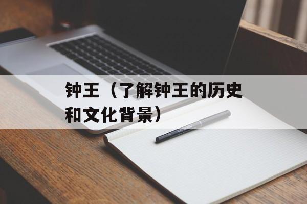钟王（了解钟王的历史和文化背景）-第1张图片-
