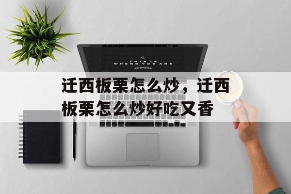 迁西板栗怎么炒，迁西板栗怎么炒好吃又香-第1张图片-