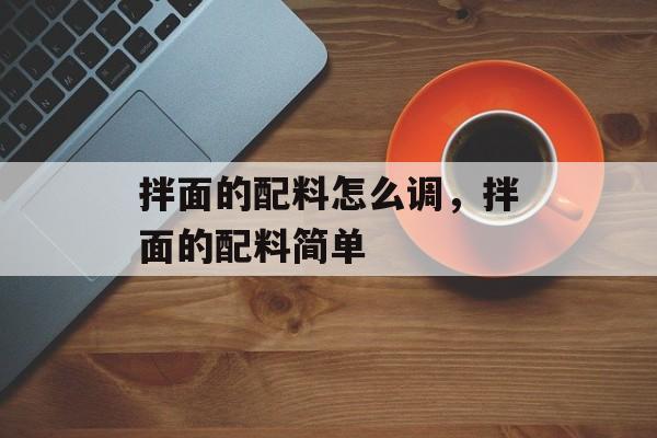 拌面的配料怎么调，拌面的配料简单-第1张图片-