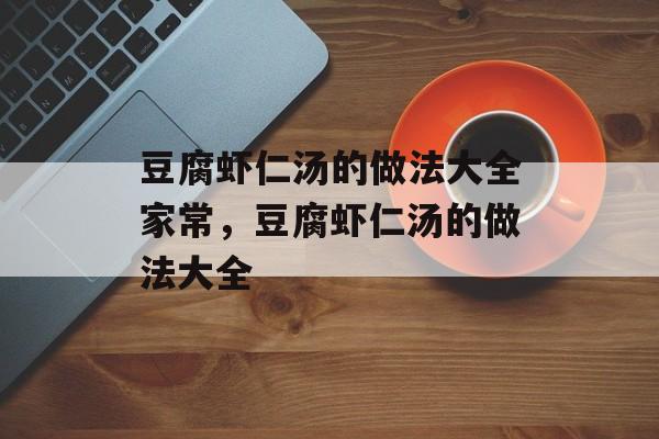 豆腐虾仁汤的做法大全家常，豆腐虾仁汤的做法大全-第1张图片-