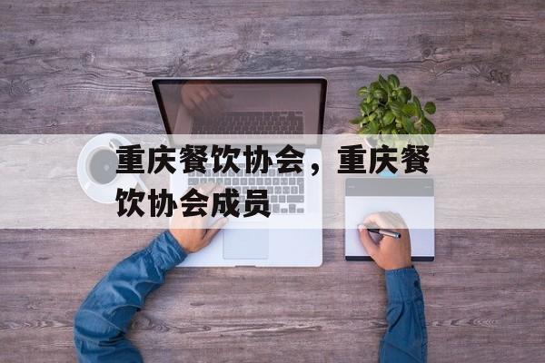 重庆餐饮协会，重庆餐饮协会成员-第1张图片-