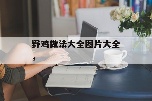 野鸡做法大全图片大全，-第1张图片-