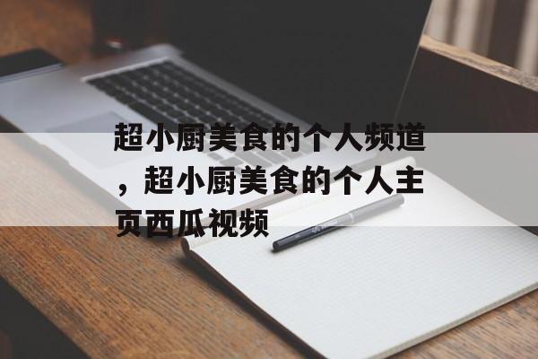 超小厨美食的个人频道，超小厨美食的个人主页西瓜视频-第1张图片-