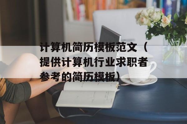 计算机简历模板范文（提供计算机行业求职者参考的简历模板）-第1张图片-
