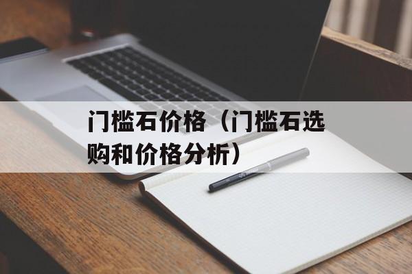 门槛石价格（门槛石选购和价格分析）-第1张图片-