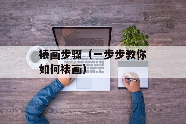 裱画步骤（一步步教你如何裱画）-第1张图片-