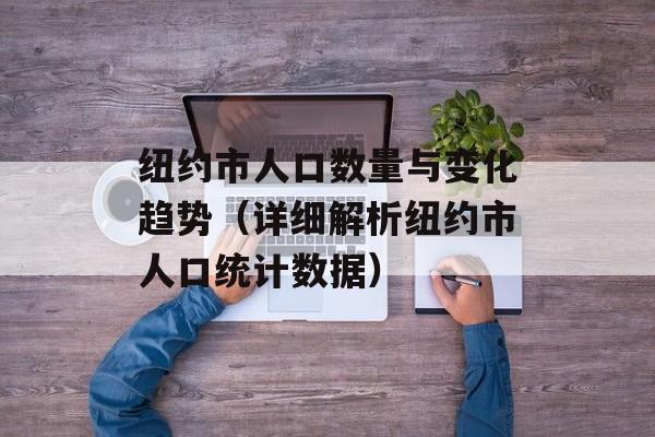 纽约市人口数量与变化趋势（详细解析纽约市人口统计数据）-第1张图片-