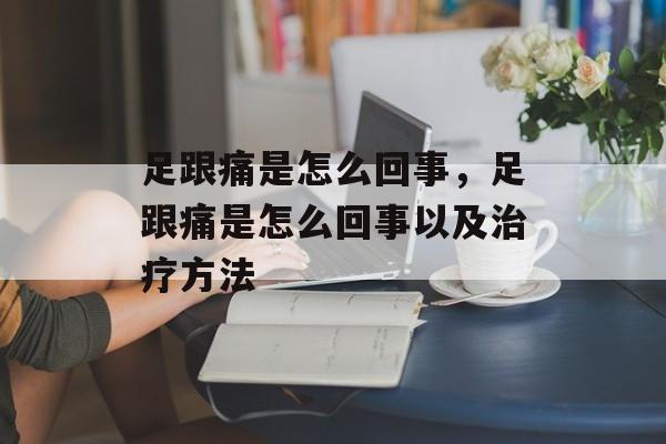 足跟痛是怎么回事，足跟痛是怎么回事以及治疗方法-第1张图片-