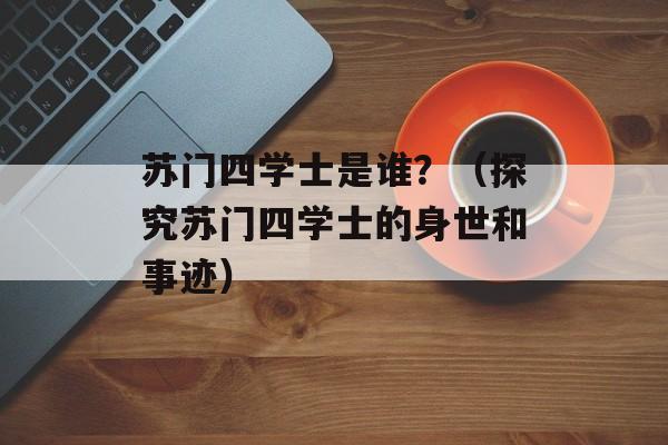 苏门四学士是谁？（探究苏门四学士的身世和事迹）-第1张图片-
