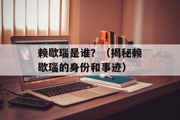 赖歇瑙是谁？（揭秘赖歇瑙的身份和事迹）-第1张图片-