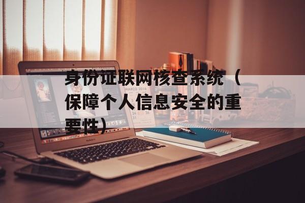 身份证联网核查系统（保障个人信息安全的重要性）-第1张图片-