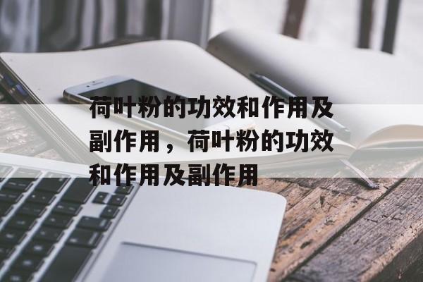 荷叶粉的功效和作用及副作用，荷叶粉的功效和作用及副作用-第1张图片-