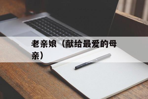 老亲娘（献给最爱的母亲）-第1张图片-