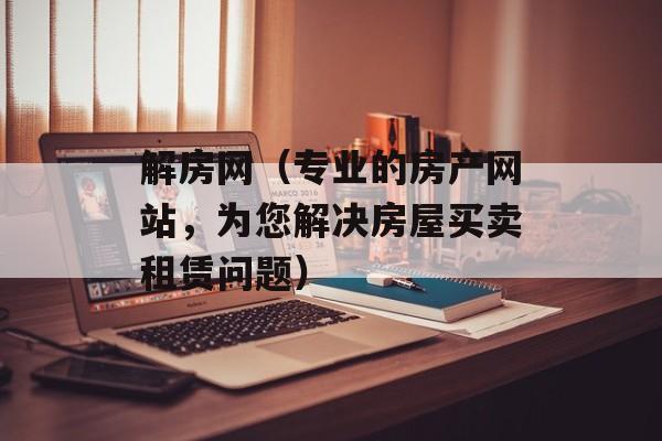 解房网（专业的房产网站，为您解决房屋买卖租赁问题）-第1张图片-