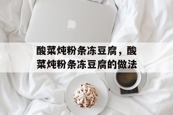 酸菜炖粉条冻豆腐，酸菜炖粉条冻豆腐的做法-第1张图片-