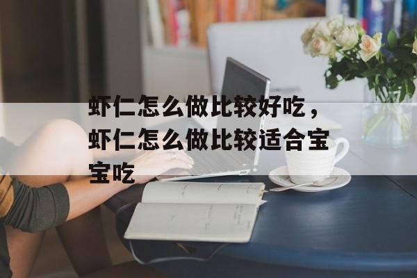 虾仁怎么做比较好吃，虾仁怎么做比较适合宝宝吃-第1张图片-