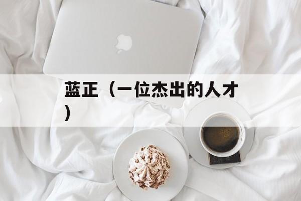 蓝正（一位杰出的人才）-第1张图片-