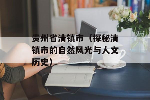 贵州省清镇市（探秘清镇市的自然风光与人文历史）-第1张图片-